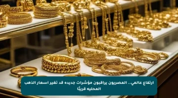ارتفاع عالمي.. المصريون يراقبون مؤشرات جديدة قد تغير أسعار الذهب المحلية قريبًا